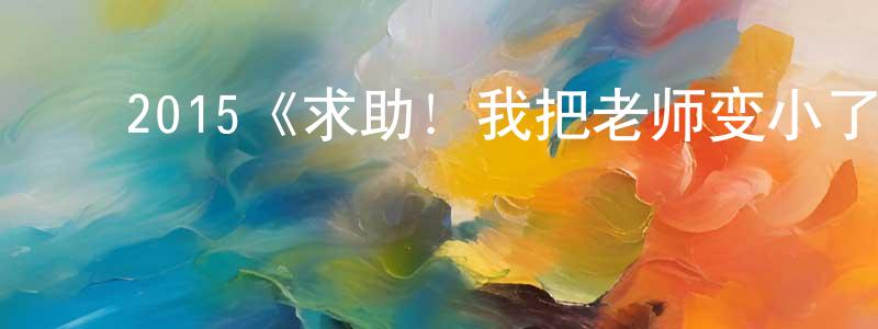 ﻿陈绍艳发布﻿2015《求助！我把老师变小了》完整版电影/在线观看/百度云-美剧天堂